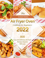 Title: Instant Vortex Air Fryer Oven Cookbook for Beginners 2022 : 800 Easy and Delicious Air Fryer Recipes Anyone Will Love, Author: Carl Allen