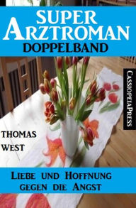 Title: Liebe und Hoffnung gegen die Angst: Super Arztroman Doppelband, Author: Thomas West