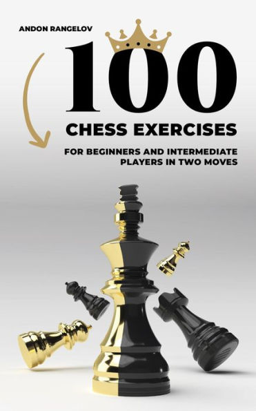 100 Chess Exercises for Beginners and Intermediate Players in Two Moves (Tactics Chess From First Moves)