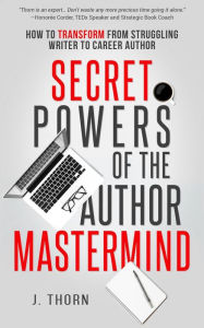 Title: Secret Powers of the Author Mastermind: How to Transform from Struggling Writer to Career Author (The Author Life), Author: J. Thorn