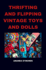 Title: Thrifting and Flipping Vintage Toys and Dolls, Author: Amanda Symonds