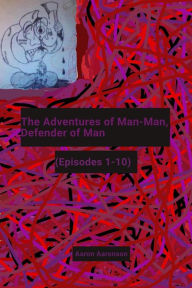 Title: The Adventures of Man-Man, Defender of Man: (Episodes 1-10), Author: Aaron Aaronson