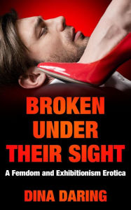 Title: Broken Under Their Sight: A Femdom And Exhibitionism Erotica, Author: Dina Daring