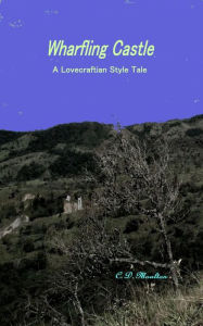 Title: Wharfling Castle - A Lovecraftian Style Tale, Author: C. D. Moulton