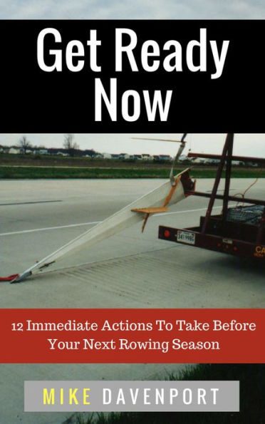 Get Ready Now! 12 Immediate Actions To Take Before Your Next Rowing Season (Rowing Workbook, #2)