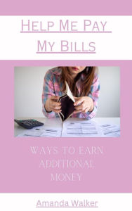 Title: Help Me Pay My Bills - Ways To Earn Additional Money, Author: Amanda Walker