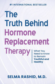 Title: The Truth Behind Hormone Replacement Therapy: What You Need to Know to Remain Youthful and Healthy, Author: Selma Rashid