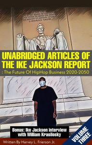 Title: UNABRIDGED ARTICLES OF THE IKE JACKSON REPORT:The Future Of HipHop Business 2020-2050. -VOLUMETHREE- (Unabridged articles of the Ike Jackson Report :The Future of Hip Hop Business 2020-2050, #3), Author: Harvey L. Frierson