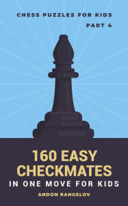 Title: 160 Easy Checkmates in One Move for Kids, Part 4 (Chess Brain Teasers for Kids and Teens), Author: Andon Rangelov