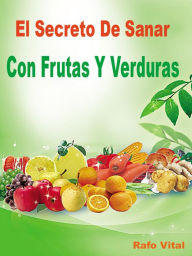 Title: El Secreto De Sanar Con Frutas Y Verduras, Author: RafoVital