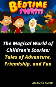 Title: The Magical World of Children's Stories: Tales of Adventure, Friendship, and Fun, Author: AMANDA SMITH