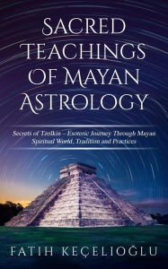Title: Sacred Teachings of Mayan Astrology, Author: Fatih Kecelioglu