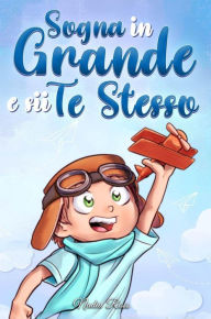 Title: Sogna in Grande e sii Te Stesso: Storie motivazionali per bambini sull'autostima, la fiducia, il coraggio e l'amicizia (Libri Motivazionali per Bambini, #10), Author: Nadia Ross