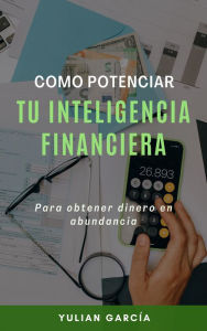 Title: Cómo potenciar tu inteligencia financiera: Para obtener dinero en abundancia, Author: Yulian Garcia