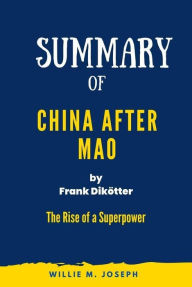 Title: Summary of China After Mao By Frank Dikötter: The Rise of a Superpower, Author: Willie M. Joseph
