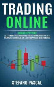 Title: TRADING ONLINE: Guida Step by Step alla Scoperta delle Principali Strategie, Strumenti e Tecniche di Trading per Cominciare con il Giusto Approccio questo Business., Author: Stefano Pascal