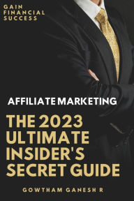Title: Affiliate Marketing The 2023 Ultimate Insider's Secret Guide, Author: Gowtham Ganesh R