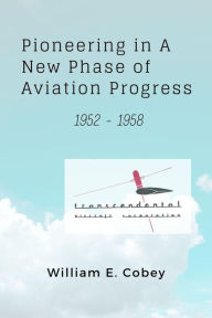 Title: Pioneering in A New Phase of Aviation Progress, 1952 - 1958, Author: William E Cobey