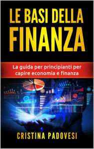 Title: Le Basi della Finanza: La Guida per Principianti per Capire Economia e Finanza, Author: Cristina Padovesi