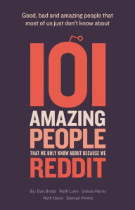 Title: 101 Amazing People That We Only Know About Because We Reddit, Author: Dan Brady