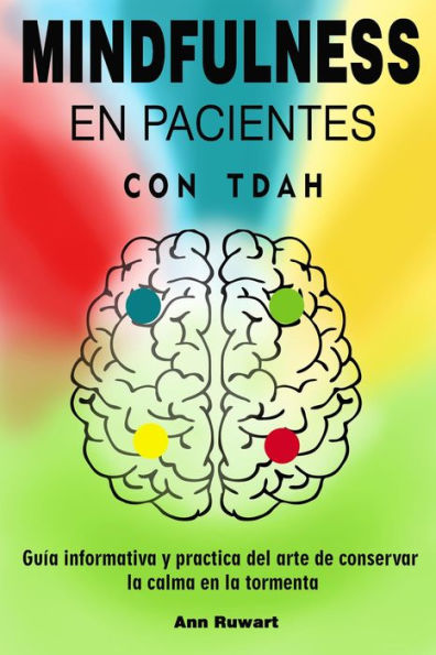 Mindfulness en pacientes con Tdah - Guía informativa y practica del arte de conservar la calma en la tormenta