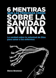 Title: 6 Mentiras Que Las Personas Creen Sobre La Sanidad Divina (Mentiras Que La Gente Cree Sobre), Author: Steve Bremner