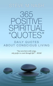 Title: 365 Positive Spiritual Quotes: Daily Quotes About Conscious Living, Author: Steve M Nash