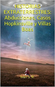 Title: Historias Extraterrestres: Abducciones, Casos Hopkinsville y Villas Boas: Ovnis, Misterio, Paranormal y Aliens, Author: Iván S. R.