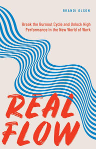 Title: Real Flow: Break the Burnout Cycle and Unlock High Performance in the New World of Work, Author: Brandi Olson