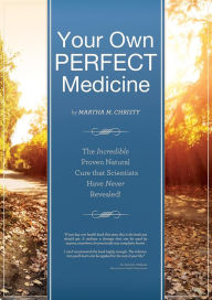 Title: Your Own Perfect Medicine: The Incredible Proven Natural Miracle Cure that Medical Science Has Never Revealed!, Author: Martha Christy