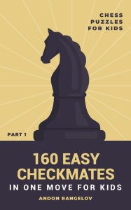 Title: 160 Easy Checkmates in One Move for Kids, Part 1 (Chess Brain Teasers for Kids and Teens), Author: Andon Rangelov