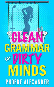 Title: Clean Grammar for Dirty Minds, Author: Phoebe Alexander