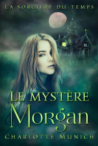 Title: Le mystère Morgan (La sorcière du temps, #1), Author: Charlotte Munich