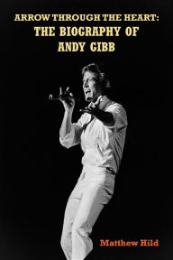 Free downloadable audio books for mp3 Arrow Through the Heart: The Biography of Andy Gibb by Matthew Hild 9781629339207