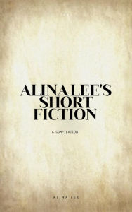 Title: Alina Lee's Short Fiction, Author: Alina Lee