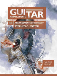 Title: Guitar Arrangements - 30 Arrangements of Songs by Stephen C. Foster, Author: Reynhard Boegl