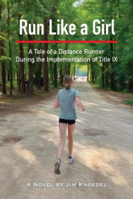 Title: Run Like a Girl - A Tale of a Distance Runner During the Implementation of Title IX, Author: Jim Knoedel