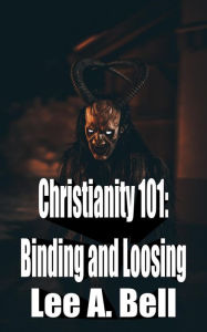 Title: Christianity 101: Binding and Loosing, Author: Lee Bell