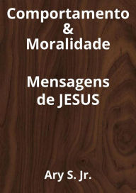 Title: Comportamento & Moralidade Mensagens de Jesus, Author: Ary S.