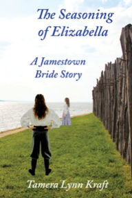 Title: The Seasoning of Elizabella: A Jamestown Bride Story, Author: Tamera Lynn Kraft