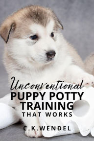 Title: Unconventional Puppy Potty Training That Works, Author: C.K. Wendel