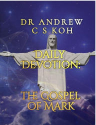 Title: Daily Devotion Gospel of Mark (Gospels and Act, #2), Author: Dr Andrew C S Koh