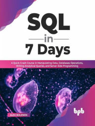 Title: SQL in 7 Days: A Quick Crash Course in Manipulating Data, Databases Operations, Writing Analytical Queries, and Server-Side Programming (English Edition), Author: Alex Bolenok