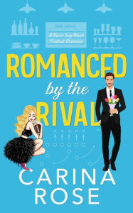 Title: Romanced by the Rival: A Fake Engagement Romantic Novel (A Never Say Never Football Romance, #5), Author: Carina Rose