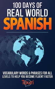 Title: 100 Days of Real World Spanish: Vocabulary Words & Phrases for All Levels to Help You Become Fluent Faster (Spanish Readers for Beginners, #1), Author: Touri Language Learning