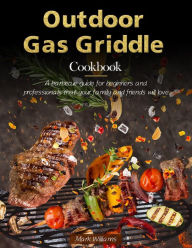 Title: Outdoor Gas Griddle Cookbook : A barbecue guide for beginners and professionals that your family and friends will love, Author: Mark Williams