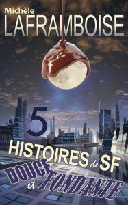 Title: 5 Histoires de SF douce et fondante, Author: Michèle Laframboise