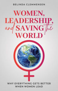 Title: Women, Leadership, and Saving the World: Why Everything Gets Better When Women Lead, Author: Belinda Clemmensen