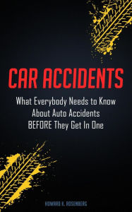 Title: Car Accidents: What Everybody Needs to Know About Auto Accidents Before They Get In One, Author: Howard K. Rosenberg
