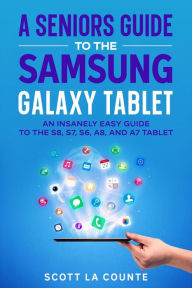 Title: A Senior's Guide to the Samsung Galaxy Tablet: An Insanely Easy Guide to the S8, S7, S6, A8, and A7 Tablet, Author: Scott La Counte